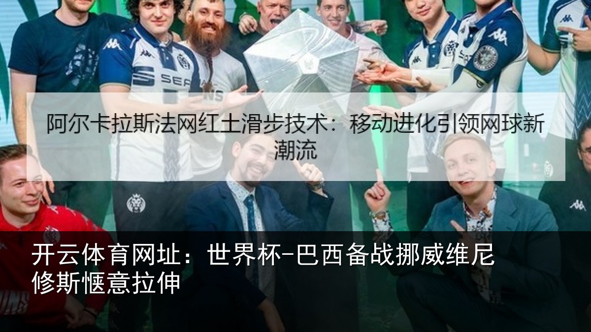开云体育网址：世界杯-巴西备战挪威维尼修斯惬意拉伸