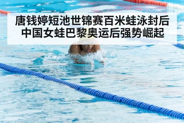 唐钱婷短池世锦赛百米蛙泳封后 中国女蛙巴黎奥运后强势崛起