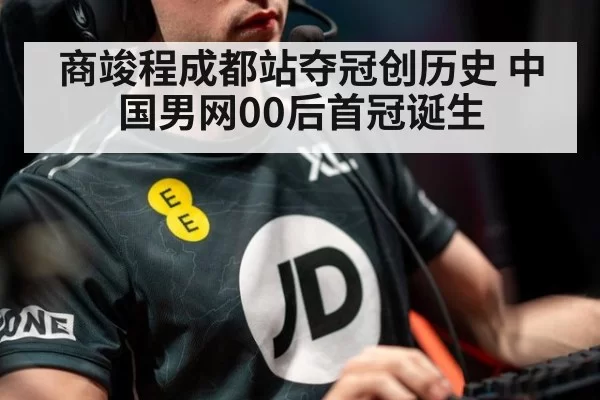 商竣程成都站夺冠创历史 中国男网00后首冠诞生